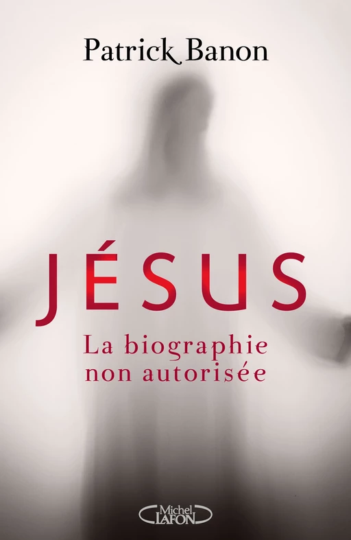 Jésus, la biographie non autorisée - Patrick Banon - Michel Lafon