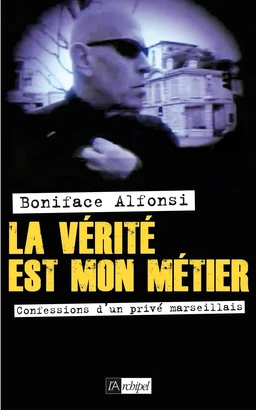 La vérité est mon métier - Confession d'un privé marseillais