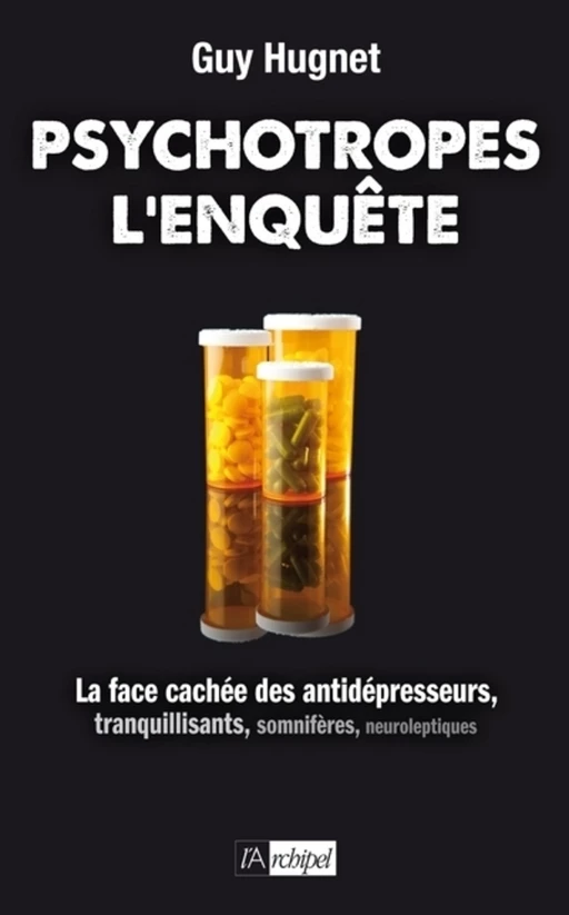 Psychotropes : l'enquête - La face cachée des antidépresseurs, tranquilisants, somnifères, neurolept - Guy Hugnet - L'Archipel