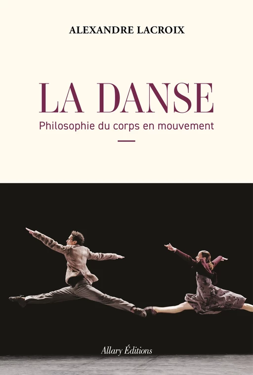 La Danse - Philosophie du corps en mouvement - Alexandre Lacroix - Allary éditions