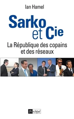 Sarko & cie - La République des copains et des réseaux