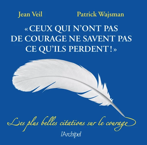 Ceux qui n'ont pas de courage ne savent pas ce qu'ils perdent - Patrick Wajsman, Jean Veil - L'Archipel