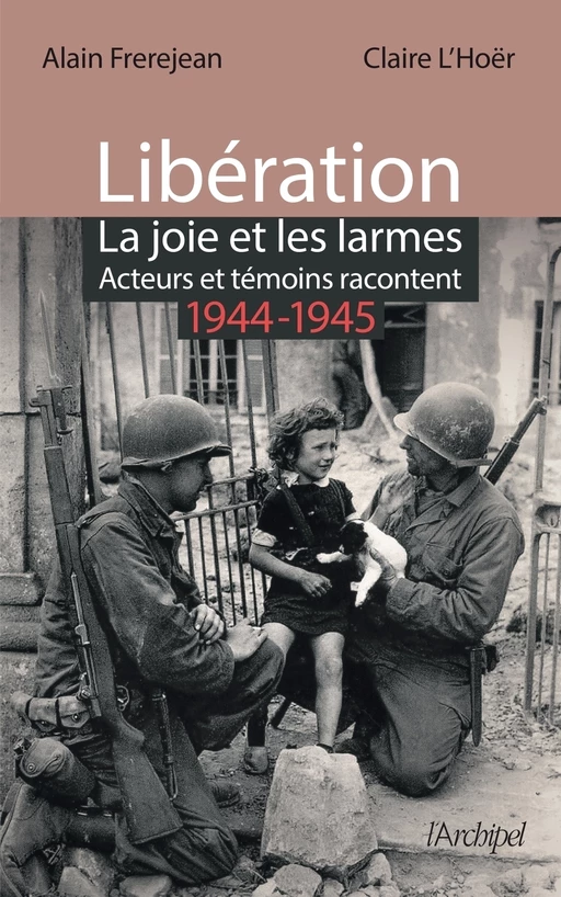 Libération : la joie et les larmes - Acteurs et témoins racontent (1944-1945) - Alain Frerejean, Claire L'Hoër - L'Archipel