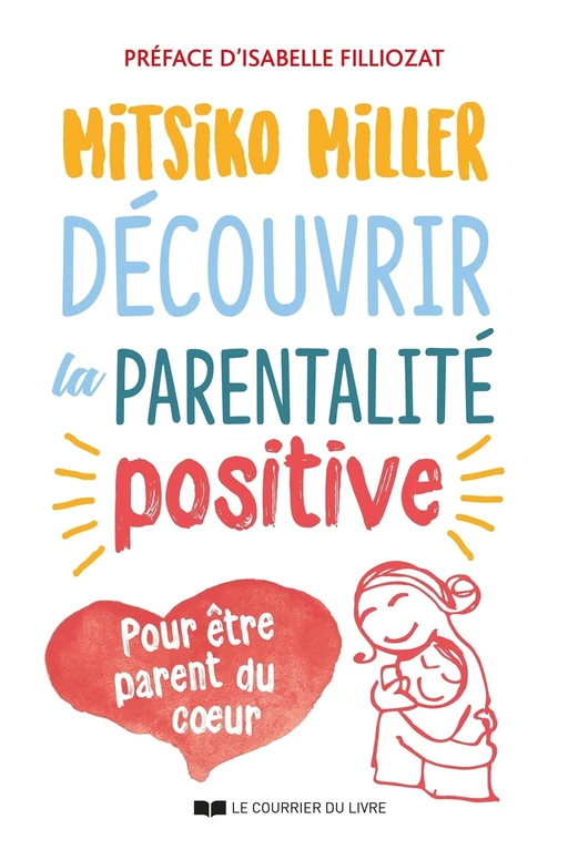 Découvrir la parentalité positive - Pour être parent du c?ur - Mitsiko Miller - Courrier du livre