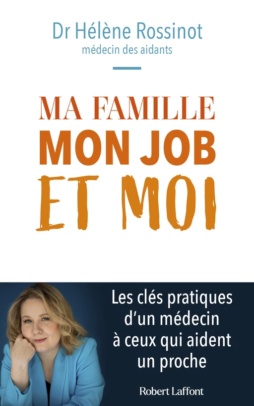 Ma famille, mon job et moi - Les clés pratiques d'un médecin à ceux qui aident un proche - Hélène Rossinot - Groupe Robert Laffont