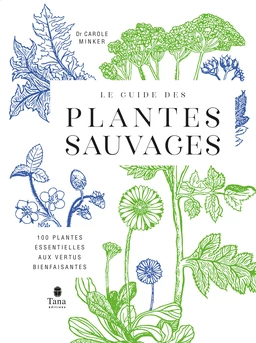 Le guide des plantes sauvages. 100 plantes essentielles aux vertus bienfaisantes - Identification, cueillette, préparation, conservation, propriétés thérapeutiques, cuisine, cosmétiques