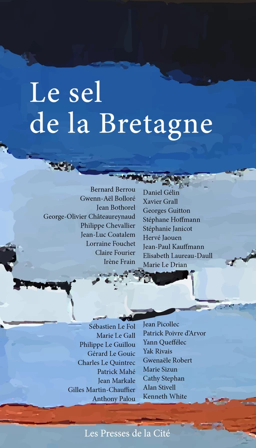 Le Sel de la Bretagne - Jean Bothorel, Irène Frain, Yann Queffélec, Bernard Berrou, Gwenaël Bolloré, Georges-Olivier Châteaureynaud, Philippe Chevallier, Jean-Luc Coatalem, Lorraine Fouchet, Claire Fourier, Daniel Gelin, Xavier Grall, Georges Guitton, Stéphane Hoffmann, Stéphanie Janicot, Hervé Jaouen, Jean-Paul Kauffmann, Élisabeth Laureau-Daull, Marie Le Drian, Sébastien Le Fol, Marie Le Gall, Philippe Le Guillou, Gérard Le Gouic, Charles Le Quintrec, Patrick Mahé, Jean Markale, Gilles Martin-Chauffier, Anthony Palou, Jean Picollec, Patrick Poivre d'Arvor, Gwenaële Robert, Yak Rivais, Marie Sizun, Cathy Stephan, Alan Stivell, Kenneth White - Place des éditeurs