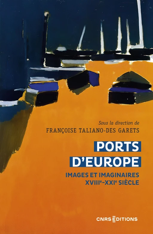 Ports d'Europe - Images et imaginaires, XVIIIe-XXIe siècle - Françoise Taliano-des Garets - CNRS editions