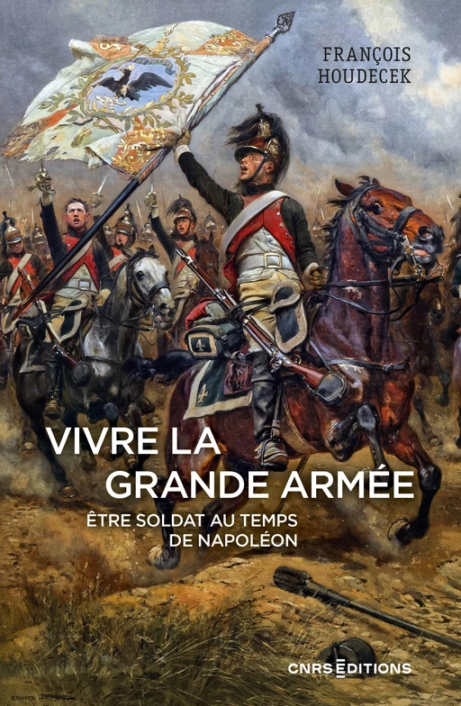 Vivre la Grande Armée. Être soldat au temps de Napoléon - François Houdecek - CNRS editions