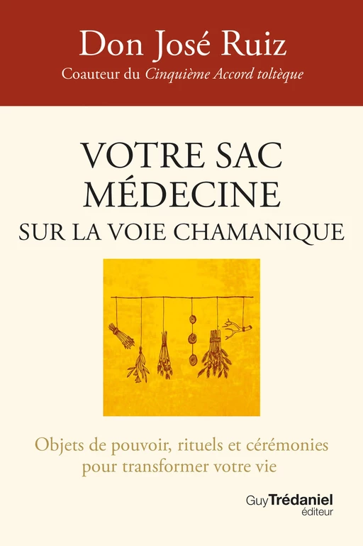 Votre sac médecine sur la voie chamanique - Objets de pouvoir, rituels et cérémonies - Don José Ruiz - Tredaniel