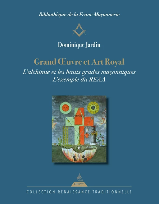 Grand Oeuvre et Art Royal - L'alchimie et les hauts grades maçonniques : l'exemple du REAA - Dominique Jardin - Dervy