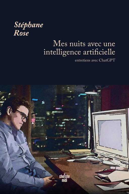 Mes nuits avec une intelligence artificielle - Entretiens avec ChatGPT - Stéphane Rose - Cherche Midi