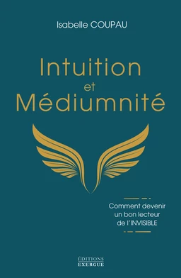 Intuition et médiumnité - Comment devenir un bon lecteur de l'INVISIBLE