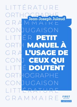 Petit manuel à l'usage de ceux qui doutent - Littérature, orthographe, grammaire, conjugaison