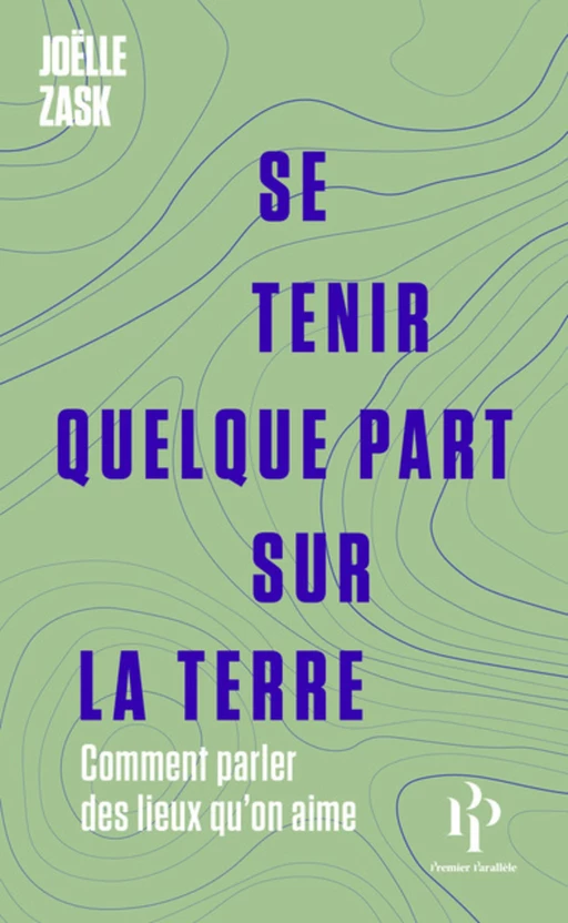 Se tenir quelque part sur la terre - Comment parler des lieux qu'on aime - Joëlle Zask - Premier parallele