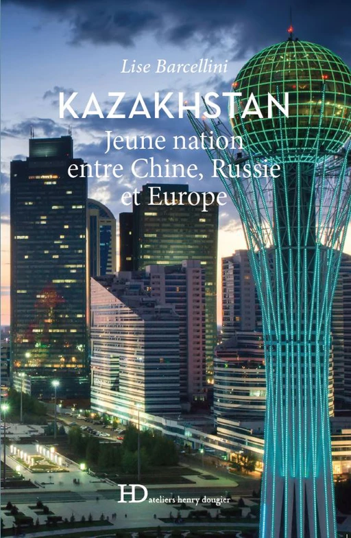 Kazakhstan, jeune nation entre Chine, Russie et Europe - Lise Barcellini - Ateliers Henry Dougier