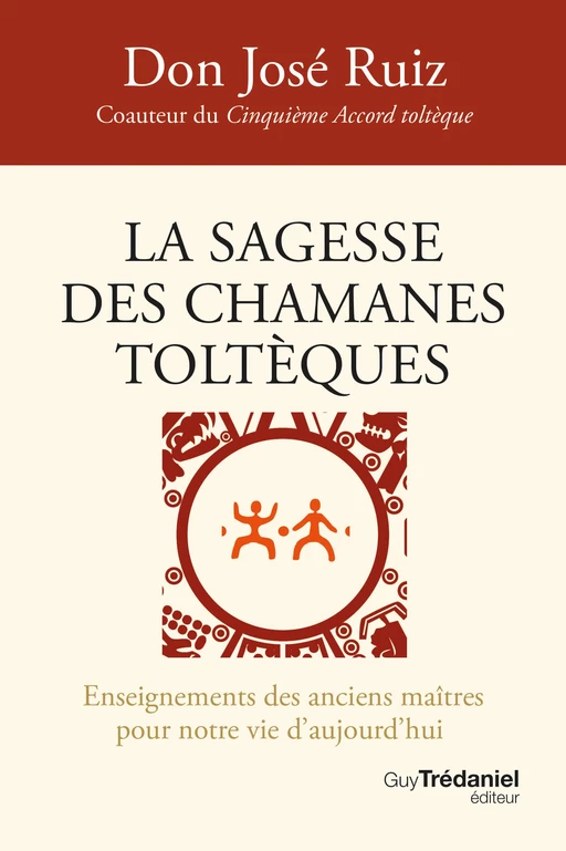 La sagesse des chamanes toltèques - Enseignements des anciens maîtres pour notre vie d'aujourd'hui - Don José Ruiz - Tredaniel