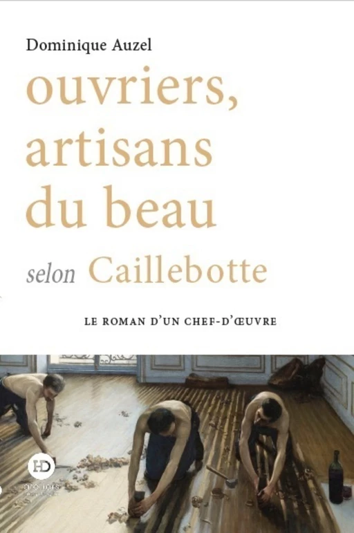 Ouvriers, artisans du beau selon Caillebotte - Dominique Auzel - Ateliers Henry Dougier