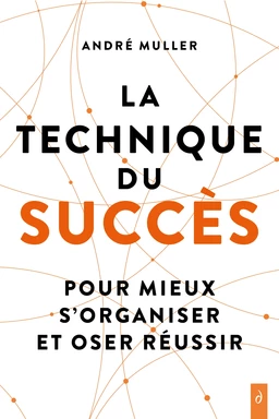 La technique du succès - Pour mieux s'organiser et oser réussir