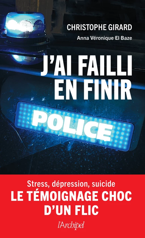 J'ai failli en finir - Stress, dépression, suicide : le témoignage choc d'un flic - Christophe Girard - L'Archipel