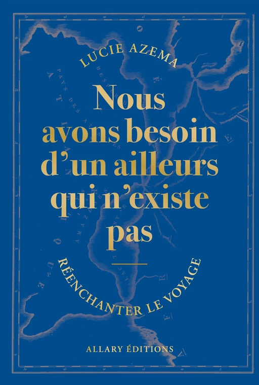 Nous avons besoin d'un ailleurs qui n'existe pas - Réenchanter le voyage - Lucie Azema - Allary éditions