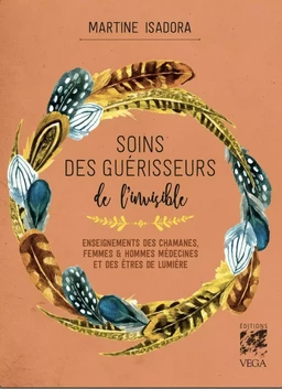 Soins des guérisseurs de l'invisible - Enseignements des chamanes, femmes et hommes médecines et des