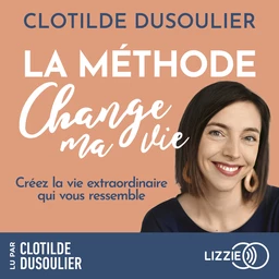 La Méthode CHANGE MA VIE - Créez la vie extraordinaire qui vous ressemble