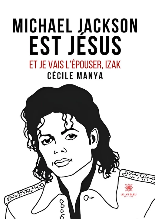 Michael Jackson est Jésus et je vais l’épouser,Izak - Cécile Manya - Le Lys Bleu Éditions