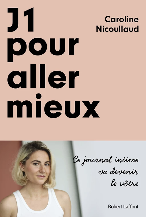 J1 pour aller mieux: Livre de développement personnel de Caroline Nicoullaud, Livre en forme de biographie et journal intime, Redécouvrir sa psychologie et son corps - Caroline NICOULLAUD - Groupe Robert Laffont