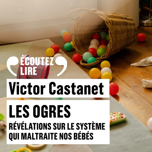 Les Ogres. Révélations sur le système qui maltraite nos bébés - Victor Castanet - Gallimard Audio