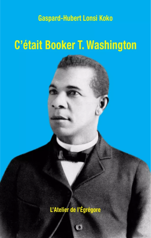 C'était Booker T. Washington - Gaspard-Hubert Lonsi Koko - L'Atelier de l'Égrégore