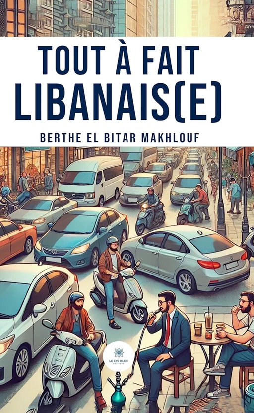 Tout à fait Libanais(e) - Berthe El Bitar Makhlouf - Le Lys Bleu Éditions