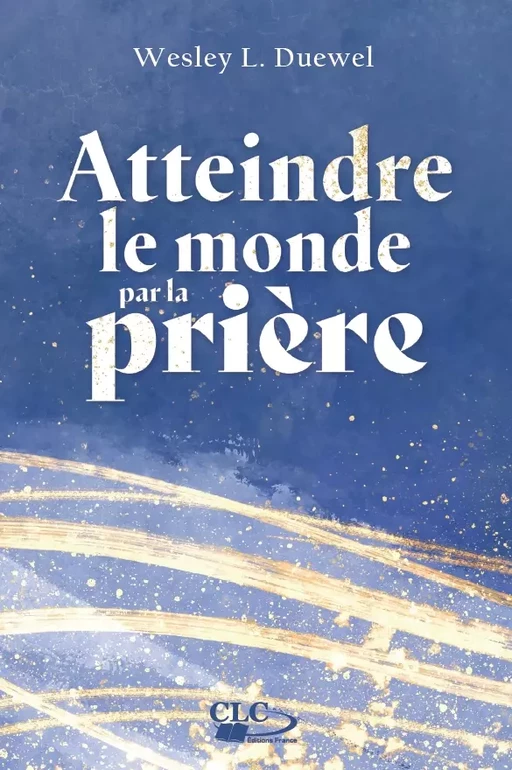 Atteindre le monde par la prière - Wesley L. Duewel - Editions CLC France