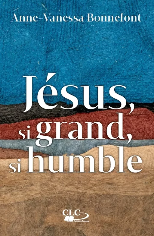 Jésus, si grand, si humble - Anne-Vanessa Bonnefont - Editions CLC France