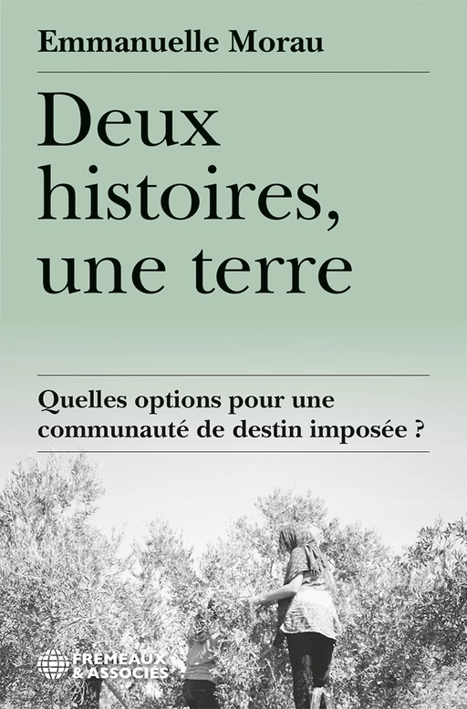 Deux histoires, une terre. Quelles options pour une communauté de destin imposée ? - Emmanuelle Morau - Éditions Frémeaux & Associés