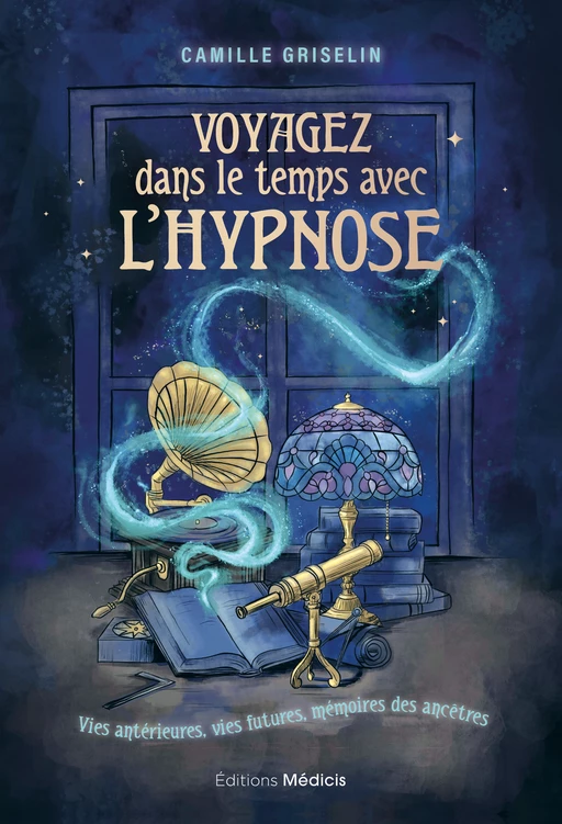 Voyagez dans le temps avec l'hypnose - Vies antérieurs, vies futures, mémoires des ancêtres - Camille Griselin - Dervy