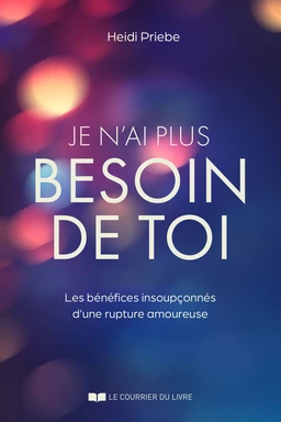 Je n'ai plus besoin de toi - Les bénéfices insoupçonnés d'une rupture amoureuse