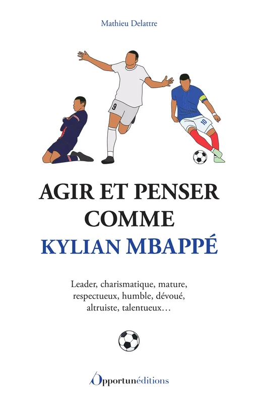 Agir et penser comme Kylian Mbappé - Mathieu Delattre - Les Éditions de l'Opportun