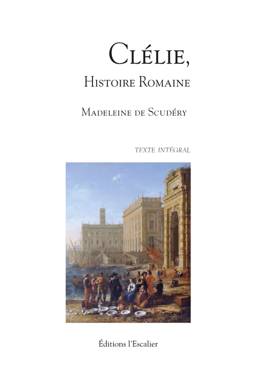 Clélie, histoire romaine - Texte intégral - Madeleine de Scudéry - Editions l'Escalier