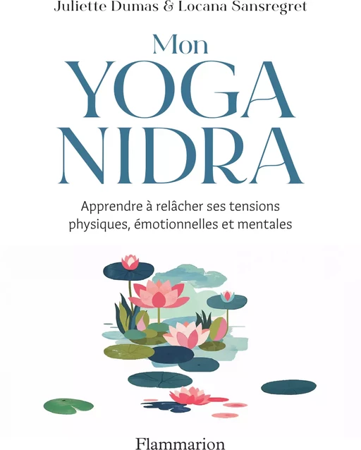 Mon Yoga Nidra. Apprendre à relâcher ses tensions physiques, émotionnelles et mentales - Juliette DUMAS, Locana Sansregret - Flammarion