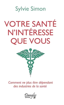 Votre santé n'intéresse que vous - Comment ne plus être dépendant des industries de la santé