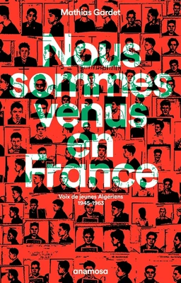 Nous sommes venus en France - Voix de jeunes Algériens, 1945 - 1963