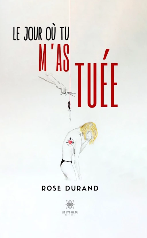 Le jour où tu m’as tuée - Rose Durand - Le Lys Bleu Éditions