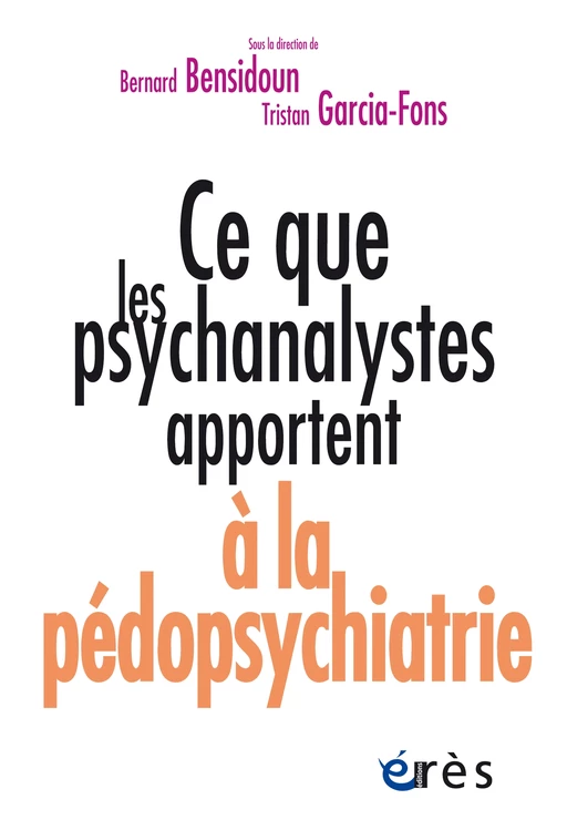 Ce que les psychanalystes apportent à la pédopsychiatrie - Tristan GARCIA-FONS, Bernard Bensidoun - Eres