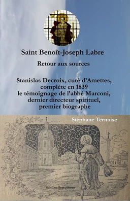 Saint Benoît-Joseph Labre Retour aux sources. Stanislas Decroix, curé d’Amettes, complète en 1839 le témoignage de l’abbé Marconi, dernier directeur spirituel, premier biographe