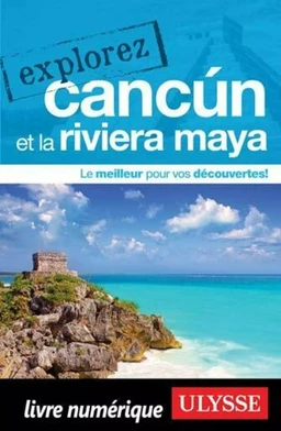 Explorez Cancun et la Riviera Maya