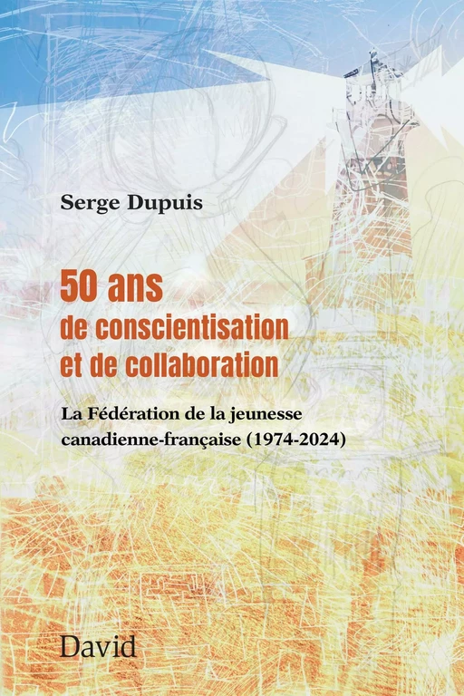 50 ans de conscientisation et de collaboration : la Fédération de la jeunesse canadienne-française (1974-2024) - Serge Dupuis - Éditions David