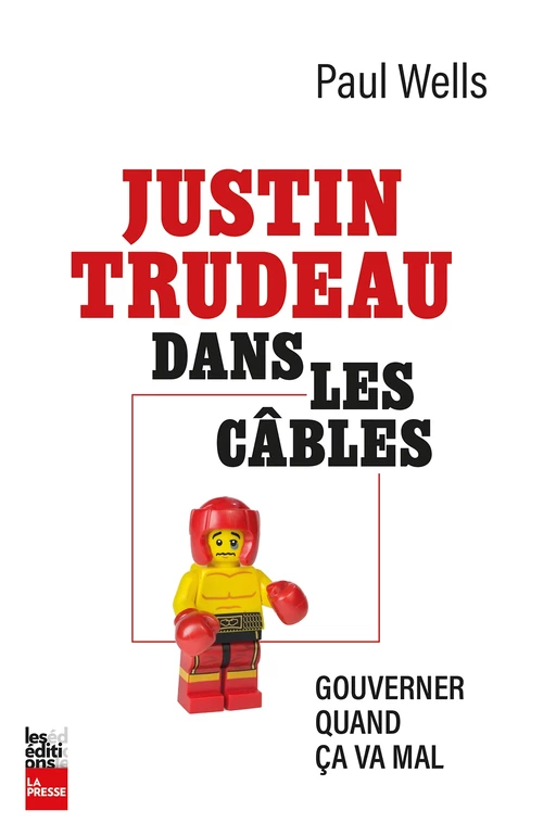 Justin Trudeau dans les câbles - Paul Wells - Groupe Fides Inc. - Éditions La Presse