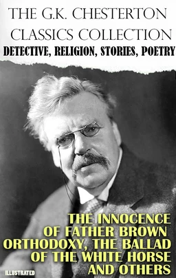 The G.K. Chesterton Classics Collection. Detective, Religion, Stories, Poetry. Illustrated